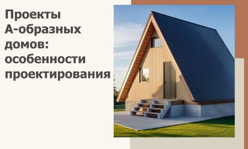 Проекты А-образных домов: особенности проектирования и строительства в Карабулаке